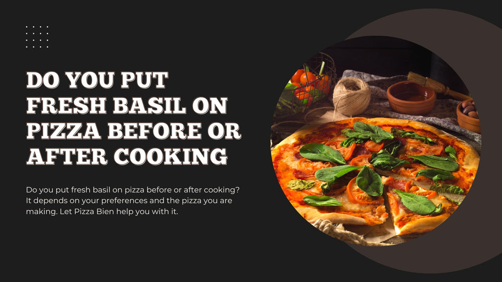 Do You Put Fresh Basil On Pizza Before Or After Cooking - Pizza Bien